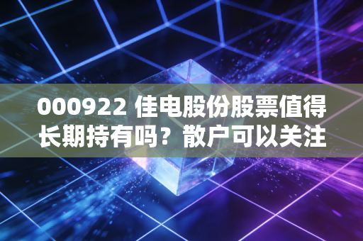 000922 佳电股份股票值得长期持有吗?散户可以关注