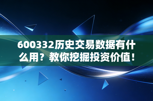 600332历史交易数据有什么用?教你挖掘投资价值!