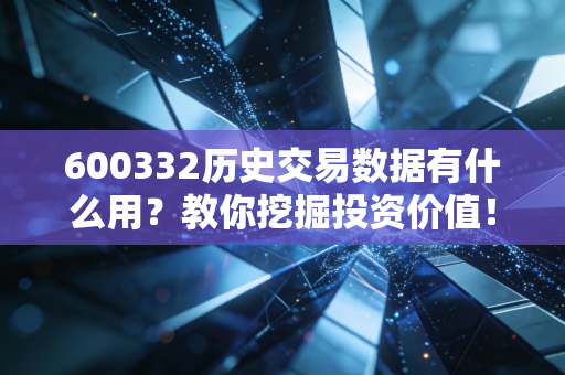600332历史交易数据有什么用?教你挖掘投资价值!