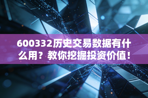 600332历史交易数据有什么用？教你挖掘投资价值！