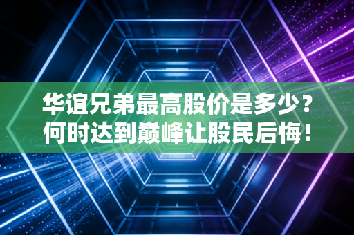 华谊兄弟最高股价是多少？何时达到巅峰让股民后悔！