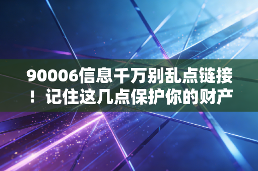 90006信息千万别乱点链接!记住这几点保护你的财产安全!