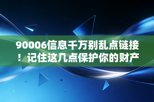 90006信息千万别乱点链接！记住这几点保护你的财产安全！