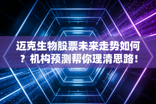 迈克生物股票未来走势如何？机构预测帮你理清思路！