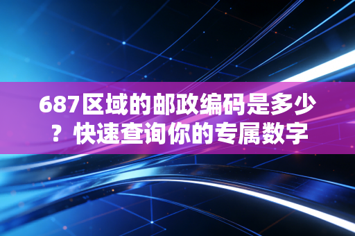 687区域的邮政编码是多少?快速查询你的专属数字