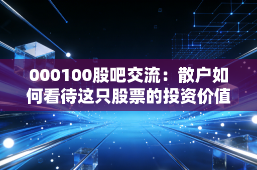 000100股吧交流：散户如何看待这只股票的投资价值？
