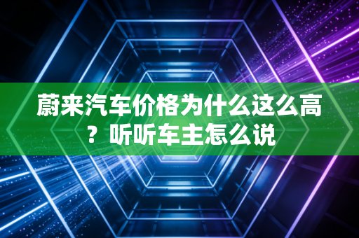 蔚来汽车价格为什么这么高？听听车主怎么说