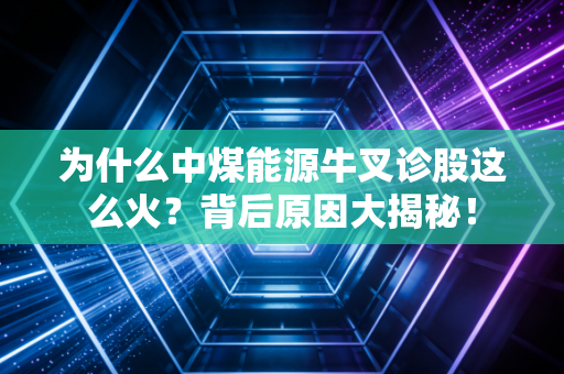 为什么中煤能源牛叉诊股这么火？背后原因大揭秘！
