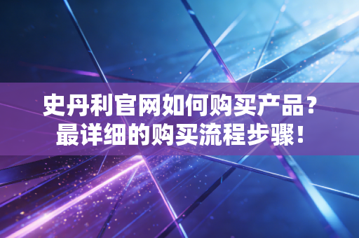 史丹利官网如何购买产品?最详细的购买流程步骤!