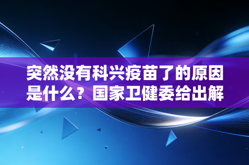 突然没有科兴疫苗了的原因是什么?国家卫健委给出解释!