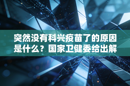突然没有科兴疫苗了的原因是什么？国家卫健委给出解释！