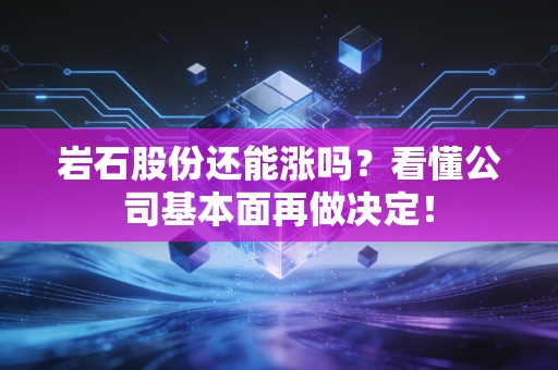 岩石股份还能涨吗?看懂公司基本面再做决定!
