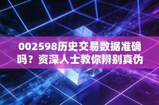 002598历史交易数据准确吗？资深人士教你辨别真伪！