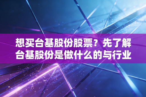 想买台基股份股票？先了解台基股份是做什么的与行业地位！
