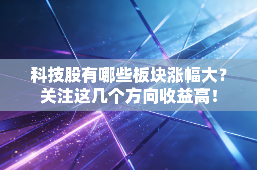 科技股有哪些板块涨幅大？关注这几个方向收益高！