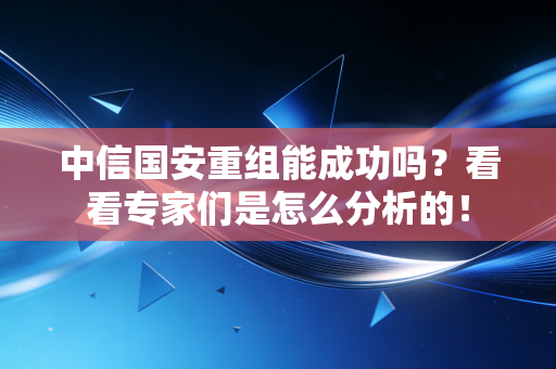 中信国安重组能成功吗?看看专家们是怎么分析的!