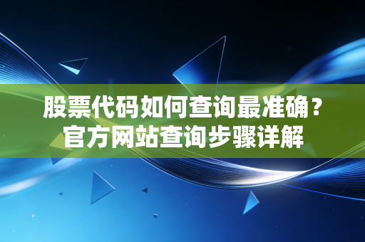 股票代码如何查询最准确？官方网站查询步骤详解