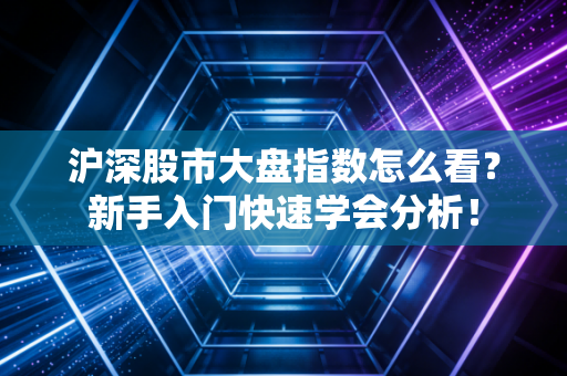 沪深股市大盘指数怎么看?新手入门快速学会分析!