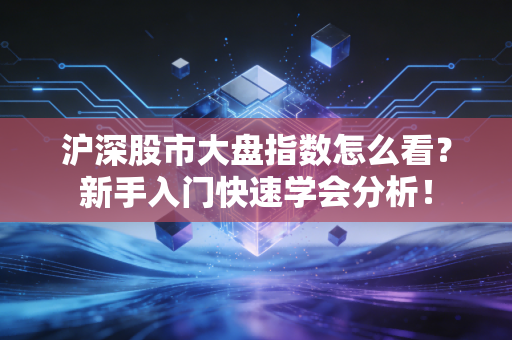 沪深股市大盘指数怎么看？新手入门快速学会分析！