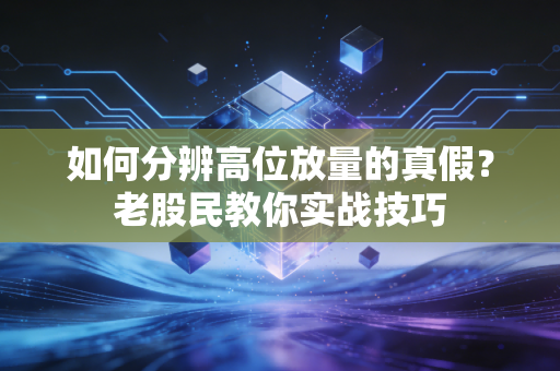如何分辨高位放量的真假?老股民教你实战技巧