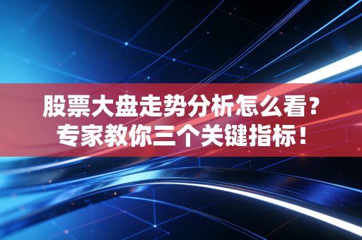 股票大盘走势分析怎么看？专家教你三个关键指标！