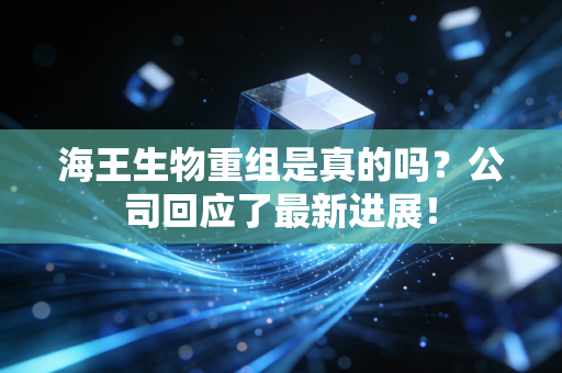 海王生物重组是真的吗?公司回应了最新进展!