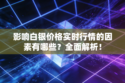 影响白银价格实时行情的因素有哪些?全面解析!