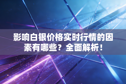 影响白银价格实时行情的因素有哪些？全面解析！