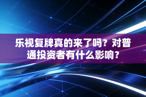 乐视复牌真的来了吗？对普通投资者有什么影响？
