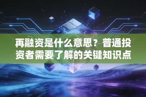 再融资是什么意思？普通投资者需要了解的关键知识点！