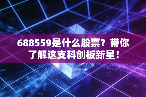 688559是什么股票？带你了解这支科创板新星！