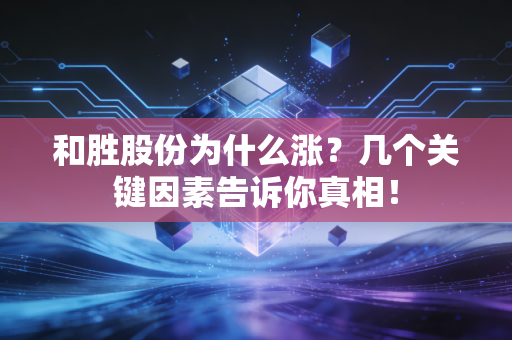 详细阅读:和胜股份为什么涨?几个关键因素告诉你真相! 和胜股份为什么涨?几个关键因素告诉你真相!