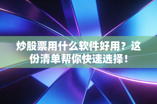 详细阅读:炒股票用什么软件好用?这份清单帮你快速选择! 炒股票用什么软件好用?这份清单帮你快速选择!