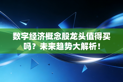 详细阅读:数字经济概念股龙头值得买吗?未来趋势大解析! 数字经济概念股龙头值得买吗?未来趋势大解析!