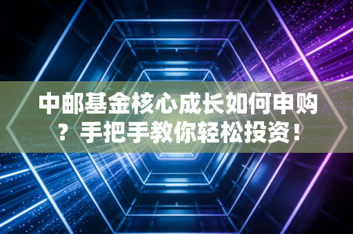 详细阅读:中邮基金核心成长如何申购?手把手教你轻松投资! 中邮基金核心成长如何申购?手把手教你轻松投资!