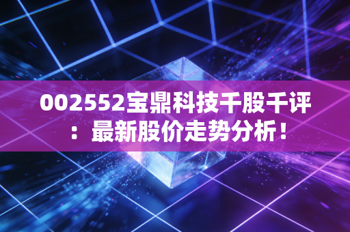 002552宝鼎科技千股千评:最新股价走势分析!