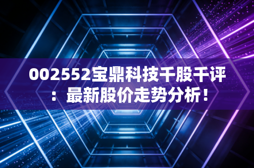 详细阅读:002552宝鼎科技千股千评:最新股价走势分析! 002552宝鼎科技千股千评:最新股价走势分析!