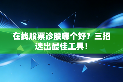 详细阅读:在线股票诊股哪个好?三招选出最佳工具! 在线股票诊股哪个好?三招选出最佳工具!