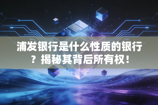 浦发银行是什么性质的银行？揭秘其背后所有权！
