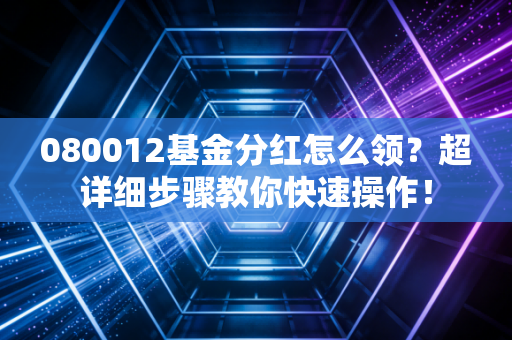 080012基金分红怎么领？超详细步骤教你快速操作！
