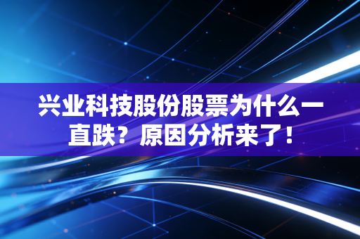 兴业科技股份股票为什么一直跌?原因分析来了!