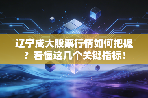 辽宁成大股票行情如何把握？看懂这几个关键指标！