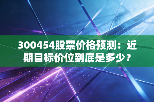 300454股票价格预测：近期目标价位到底是多少？