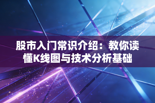 详细阅读:股市入门常识介绍:教你读懂K线图与技术分析基础 股市入门常识介绍:教你读懂K线图与技术分析基础