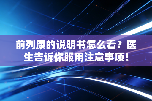 详细阅读:前列康的说明书怎么看?医生告诉你服用注意事项! 前列康的说明书怎么看?医生告诉你服用注意事项!