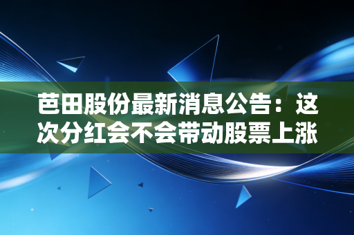 芭田股份最新消息公告:这次分红会不会带动股票上涨?