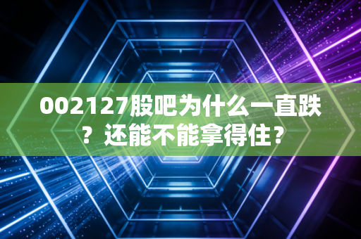 002127股吧为什么一直跌?还能不能拿得住?