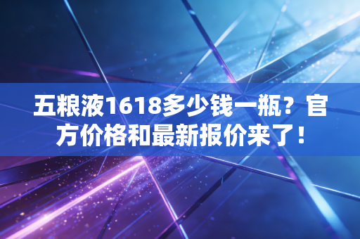 五粮液1618多少钱一瓶？官方价格和最新报价来了！