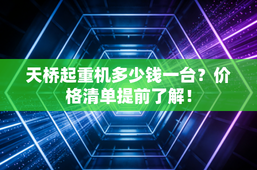 天桥起重机多少钱一台？价格清单提前了解！