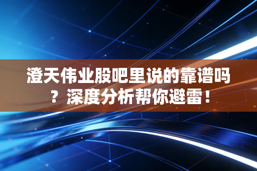 澄天伟业股吧里说的靠谱吗?深度分析帮你避雷!